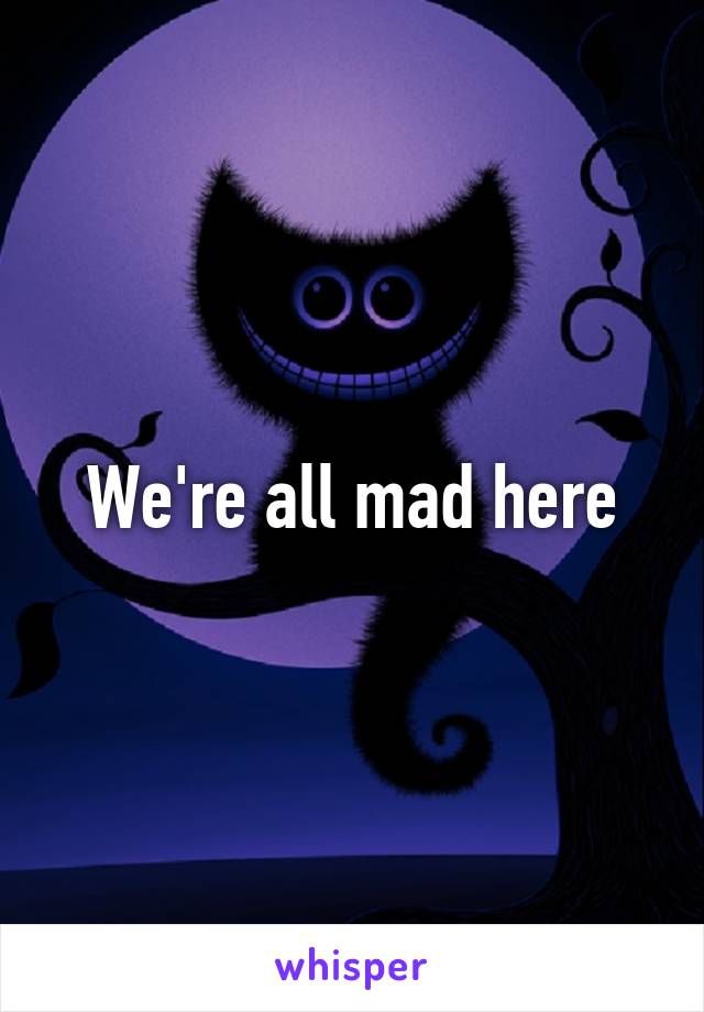 We're all mad here