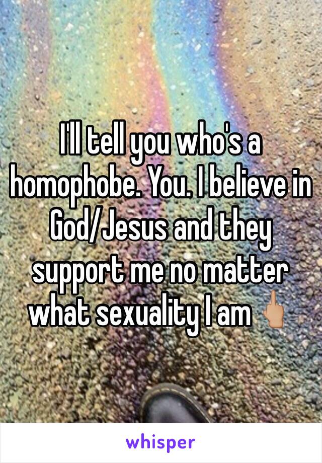 I'll tell you who's a homophobe. You. I believe in God/Jesus and they support me no matter what sexuality I am🖕🏼