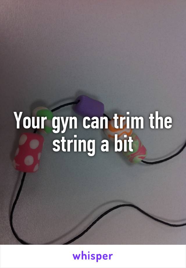 Your gyn can trim the string a bit