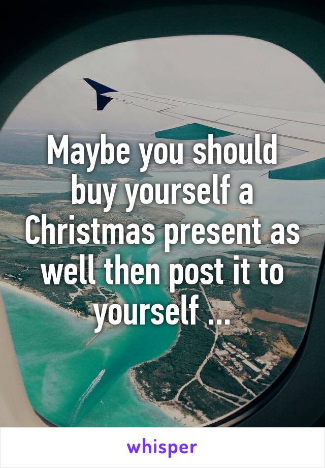 Maybe you should buy yourself a Christmas present as well then post it to yourself ...