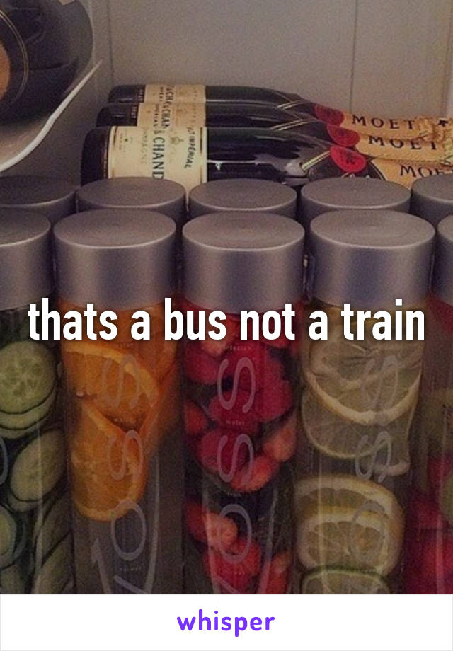 thats a bus not a train