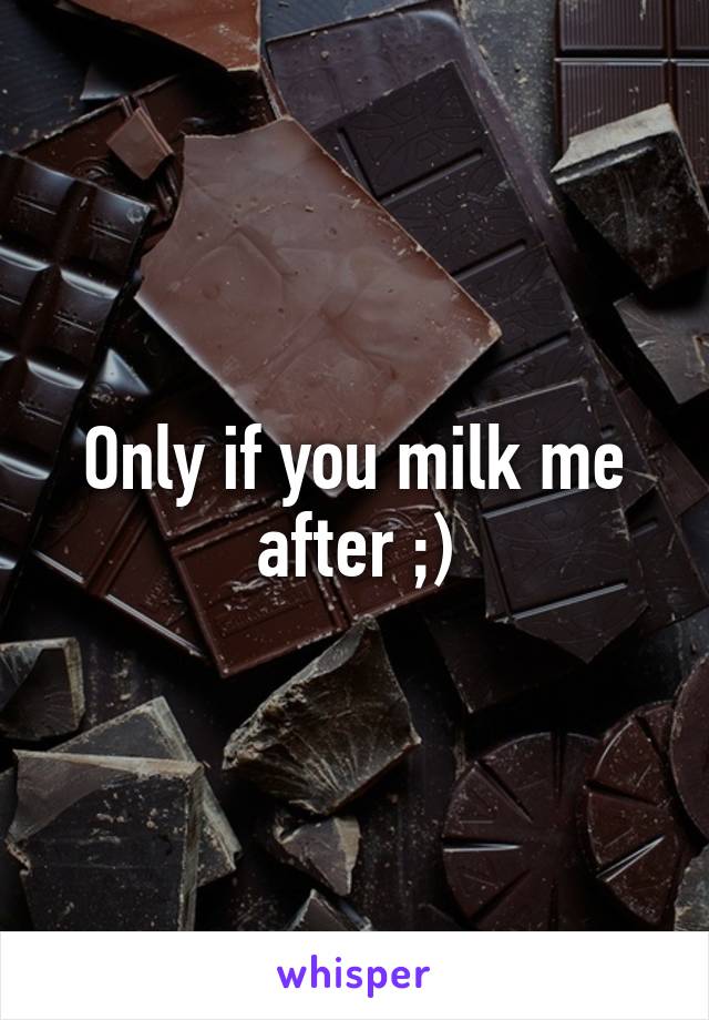 Only if you milk me after ;)