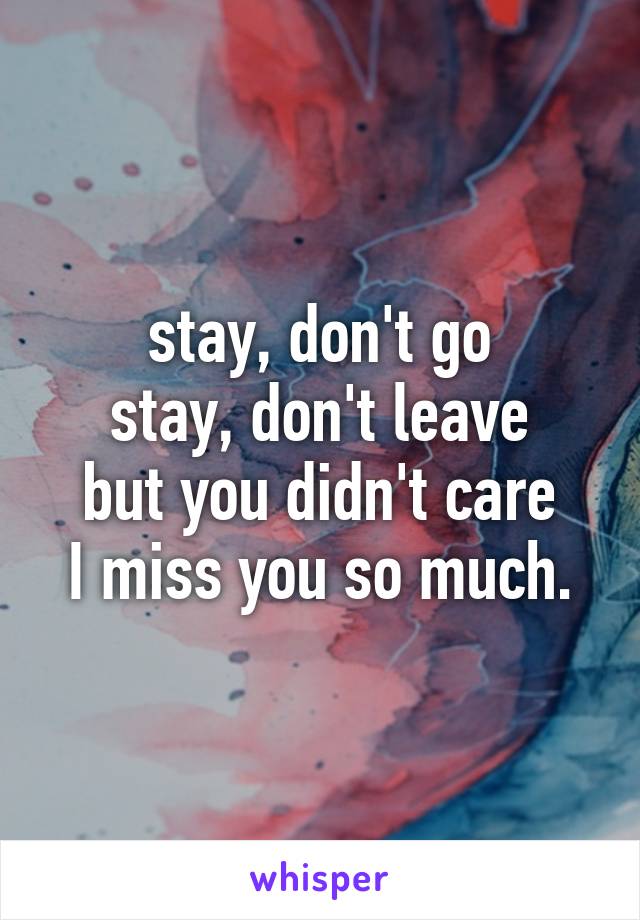 stay, don't go
stay, don't leave
but you didn't care
I miss you so much.