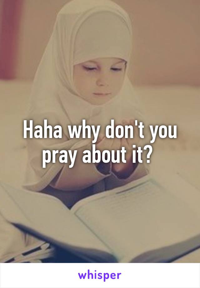 Haha why don't you pray about it? 