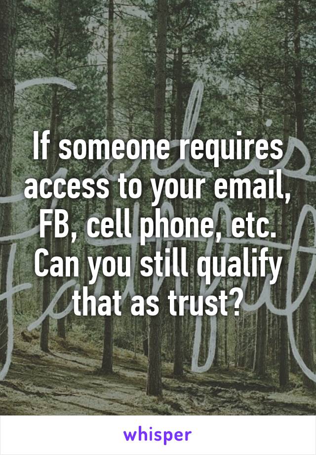 If someone requires access to your email, FB, cell phone, etc. Can you still qualify that as trust?