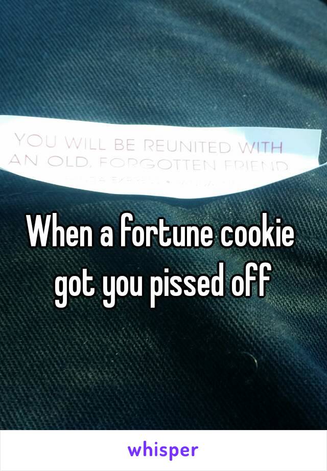 When a fortune cookie got you pissed off