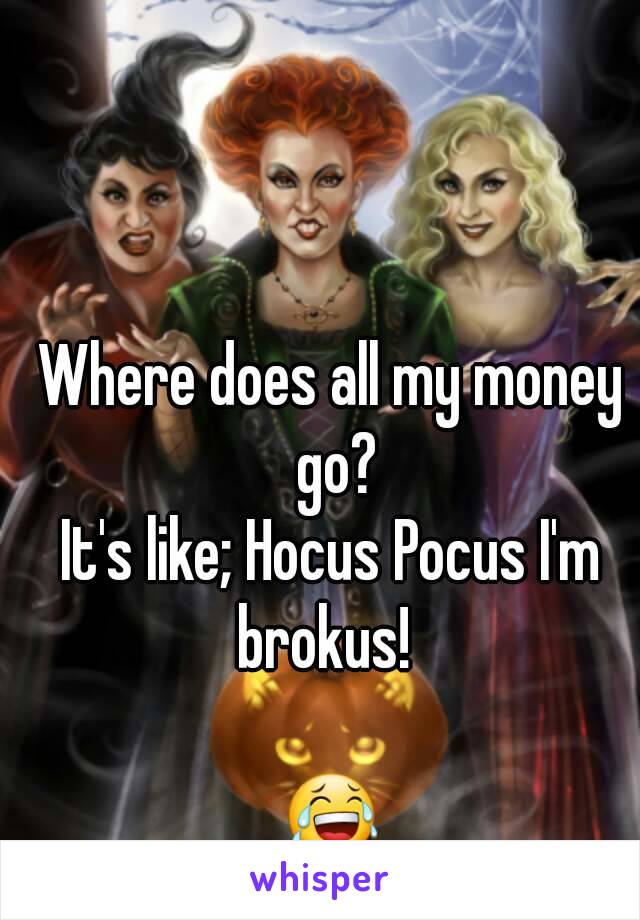 Where does all my money go?
It's like; Hocus Pocus I'm brokus!  

😂