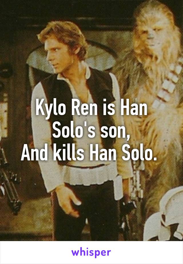 Kylo Ren is Han Solo's son,
And kills Han Solo. 