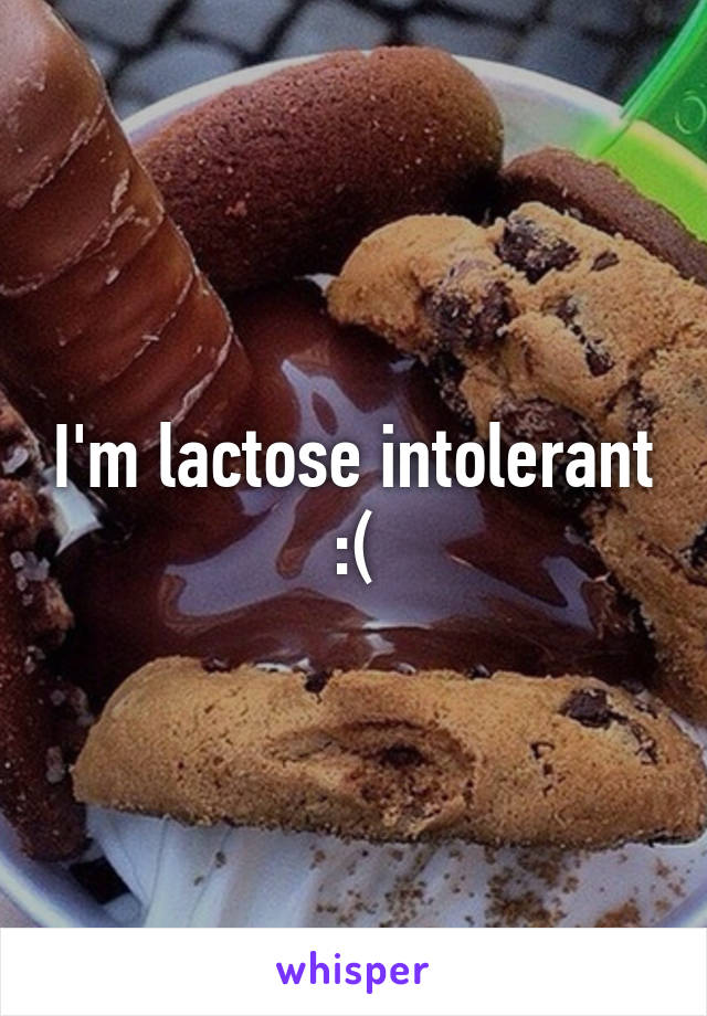 I'm lactose intolerant :(