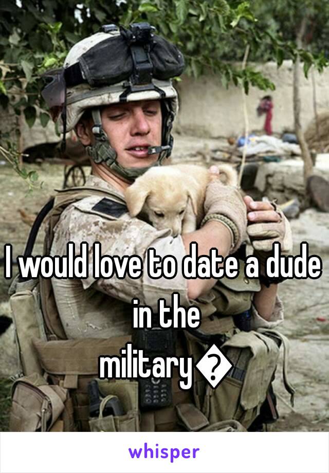 I would love to date a dude in the military😏