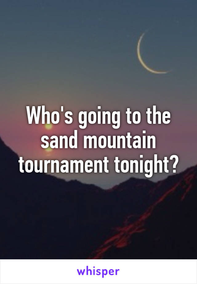 Who's going to the sand mountain tournament tonight?