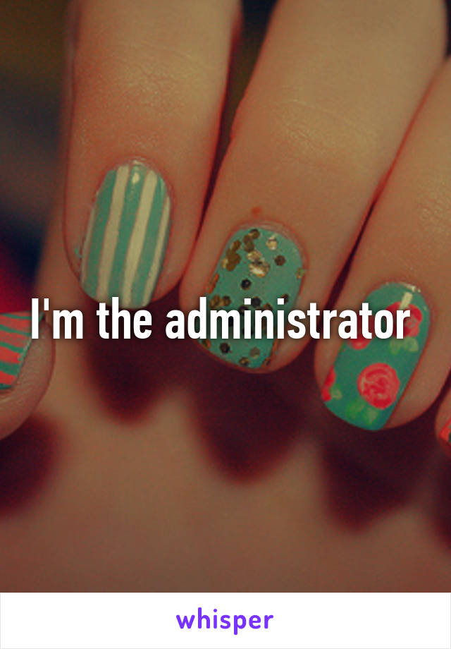 I'm the administrator 