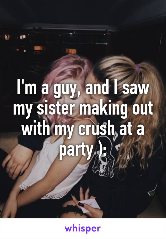 I'm a guy, and I saw my sister making out with my crush at a party ):