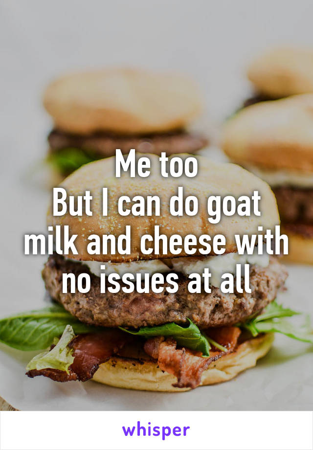 Me too
But I can do goat milk and cheese with no issues at all