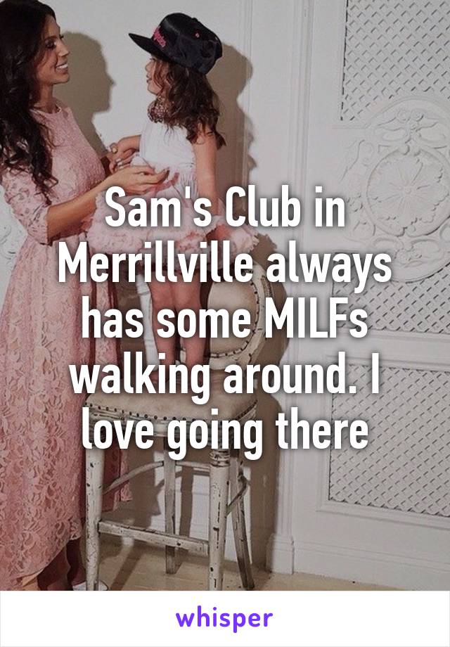 Sam's Club in Merrillville always has some MILFs walking around. I love going there