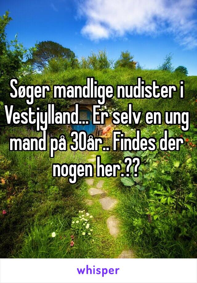 Søger mandlige nudister i Vestjylland... Er selv en ung mand på 30år.. Findes der nogen her.??