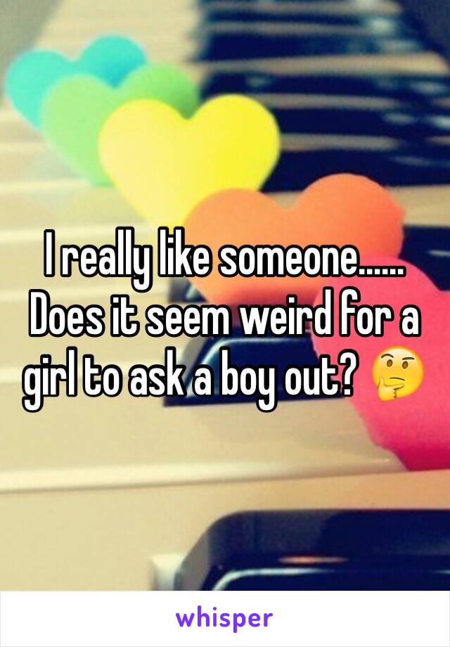 I really like someone...... Does it seem weird for a girl to ask a boy out? 🤔