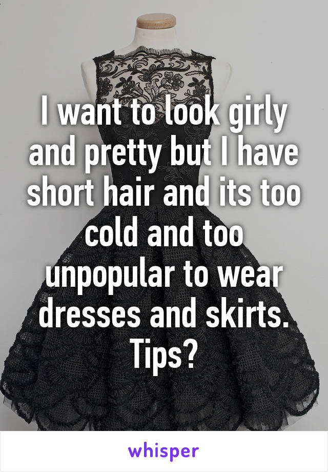 I want to look girly and pretty but I have short hair and its too cold and too unpopular to wear dresses and skirts. Tips?