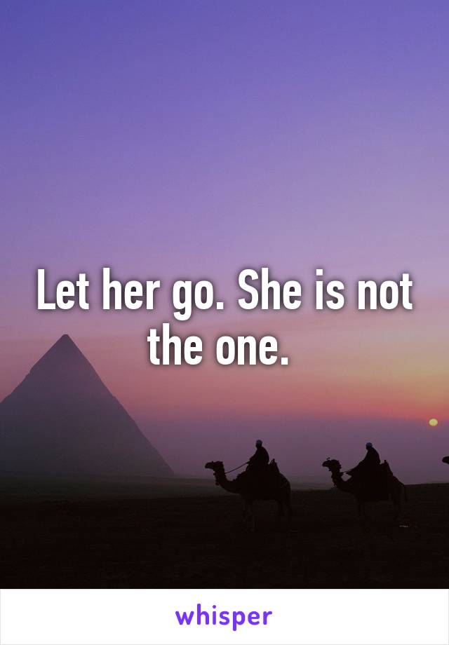 Let her go. She is not the one. 