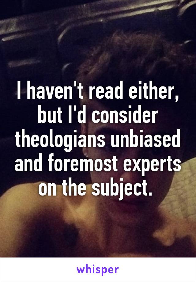 I haven't read either, but I'd consider theologians unbiased and foremost experts on the subject. 