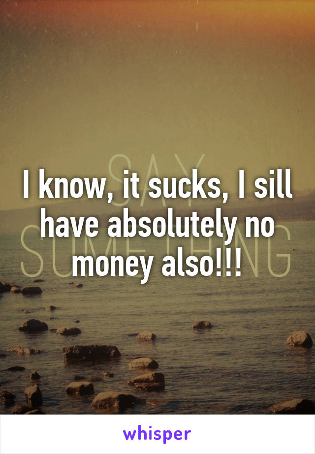 I know, it sucks, I sill have absolutely no money also!!!