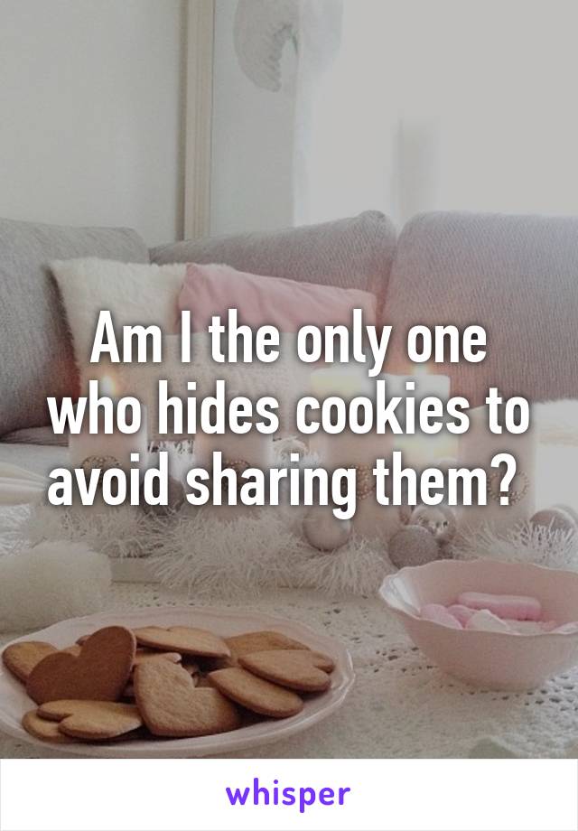 Am I the only one who hides cookies to avoid sharing them? 