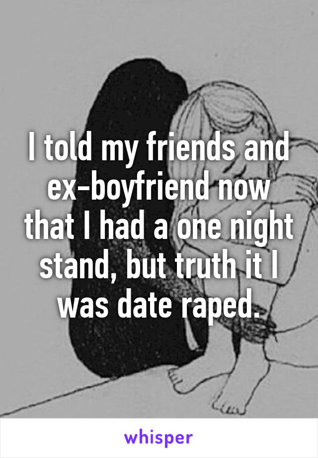 I told my friends and ex-boyfriend now that I had a one night stand, but truth it I was date raped.