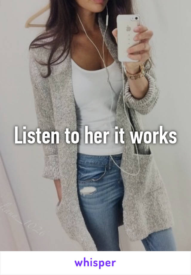 Listen to her it works