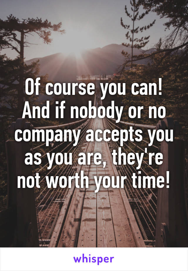 Of course you can!
And if nobody or no company accepts you as you are, they're not worth your time!