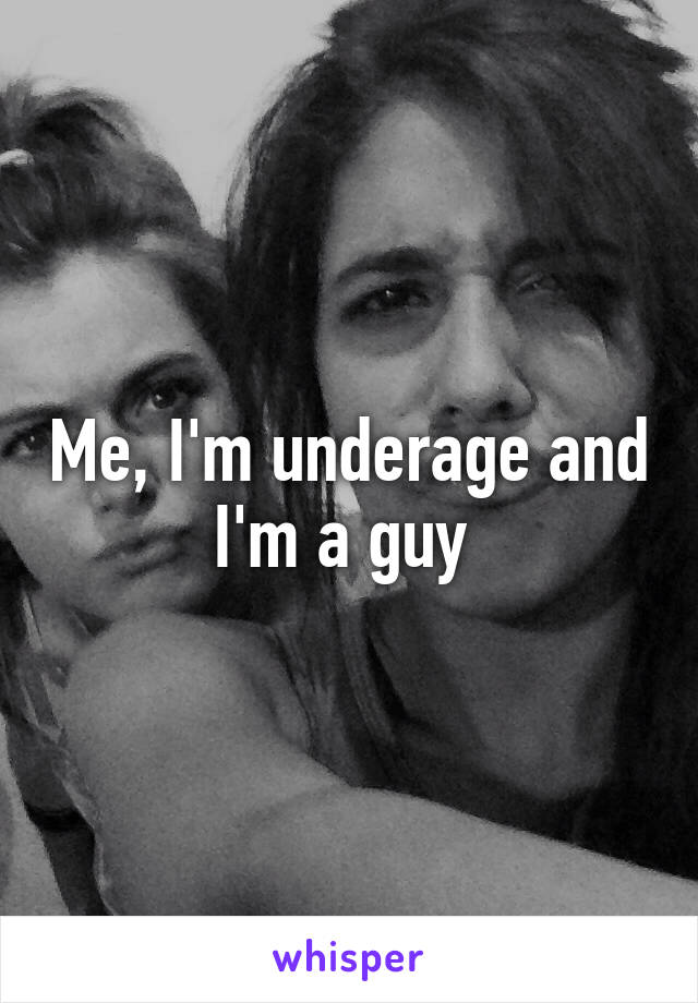 Me, I'm underage and I'm a guy 