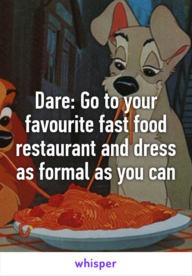 Dare: Go to your favourite fast food restaurant and dress as formal as you can