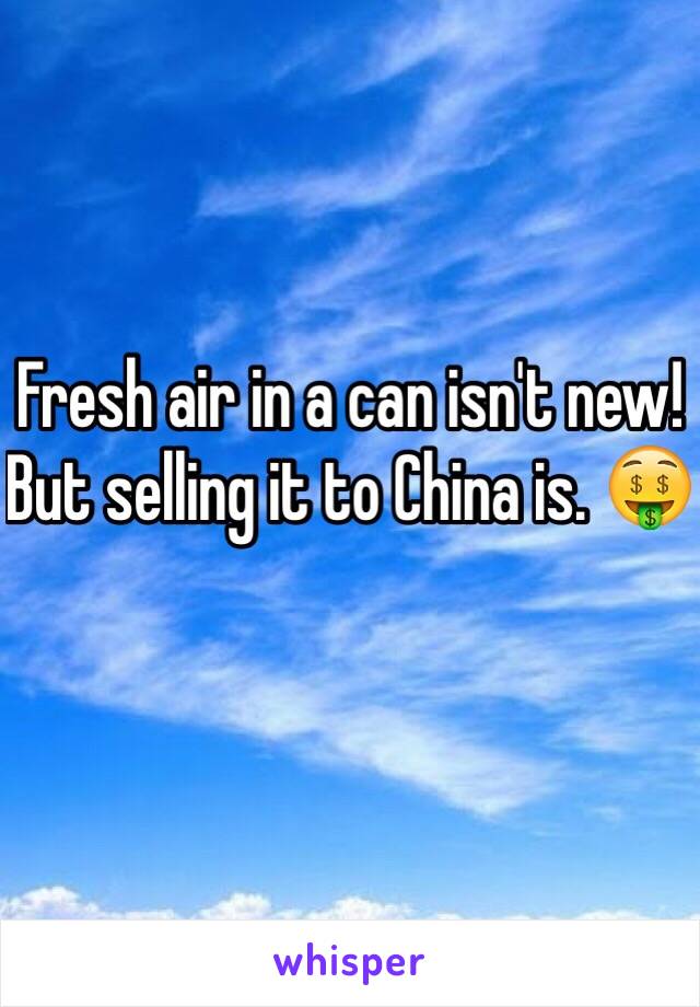 Fresh air in a can isn't new!
But selling it to China is. 🤑