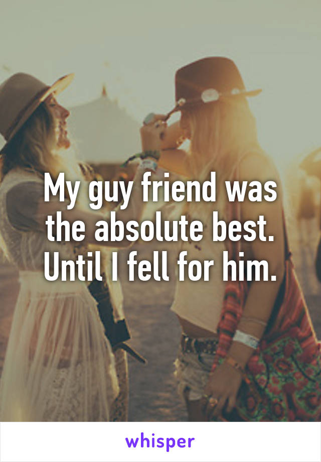 My guy friend was the absolute best.
Until I fell for him.