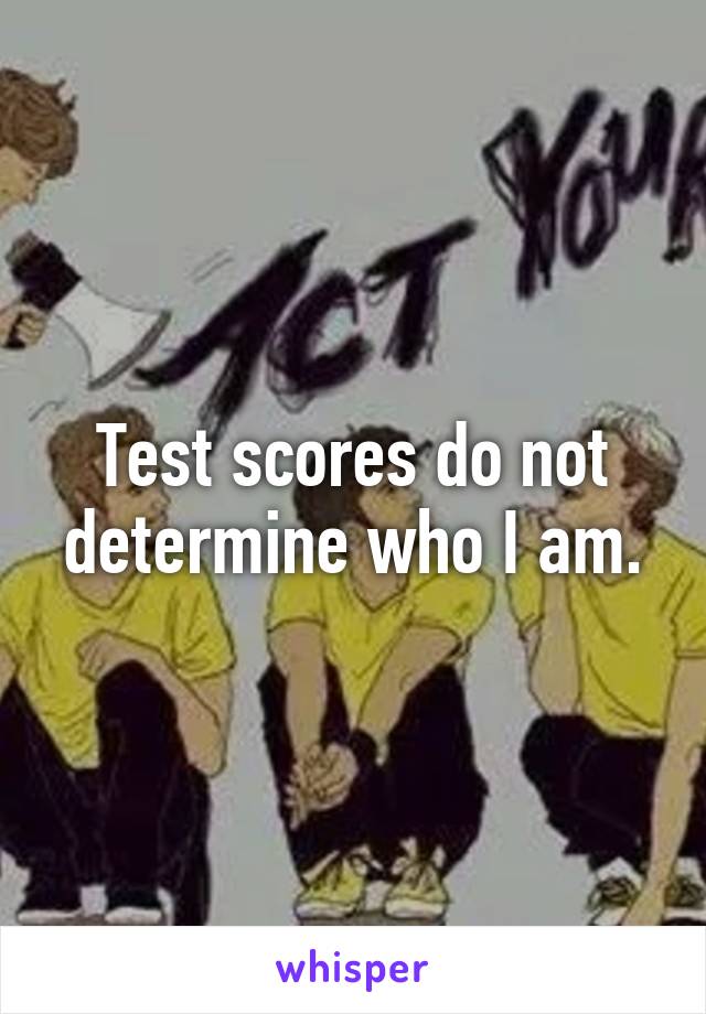 Test scores do not determine who I am.