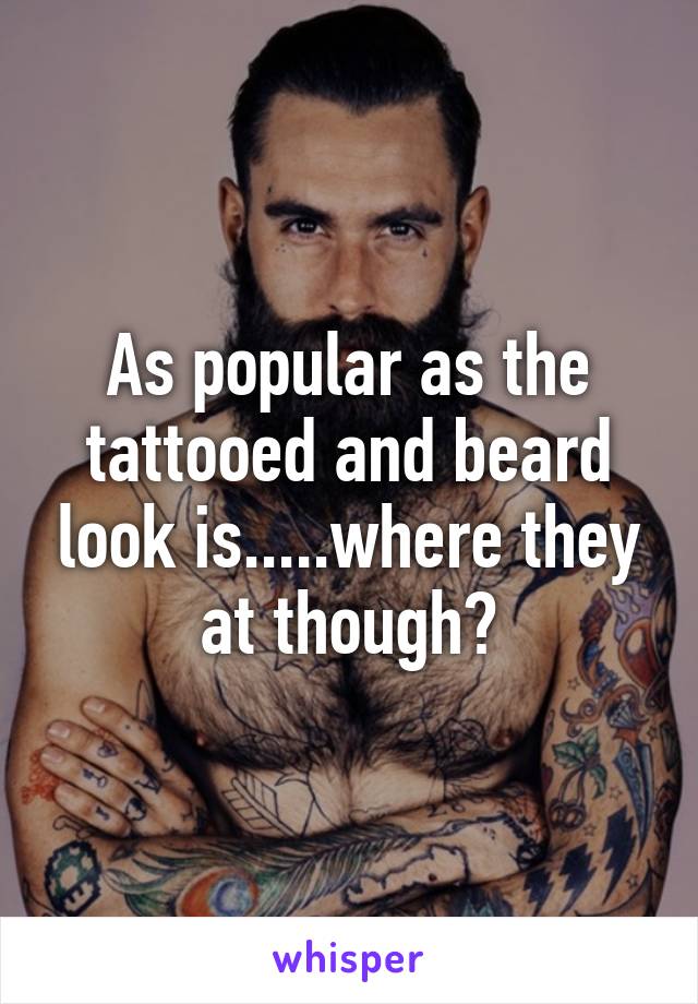 As popular as the tattooed and beard look is.....where they at though?