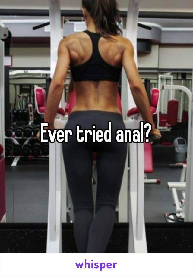 Ever tried anal?