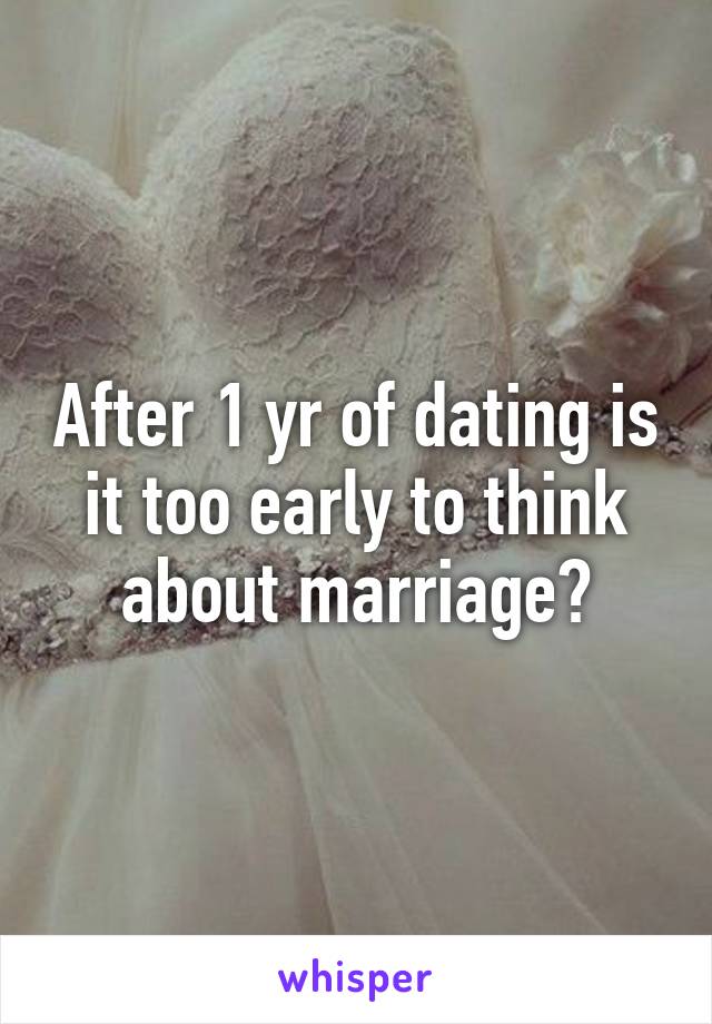 After 1 yr of dating is it too early to think about marriage?