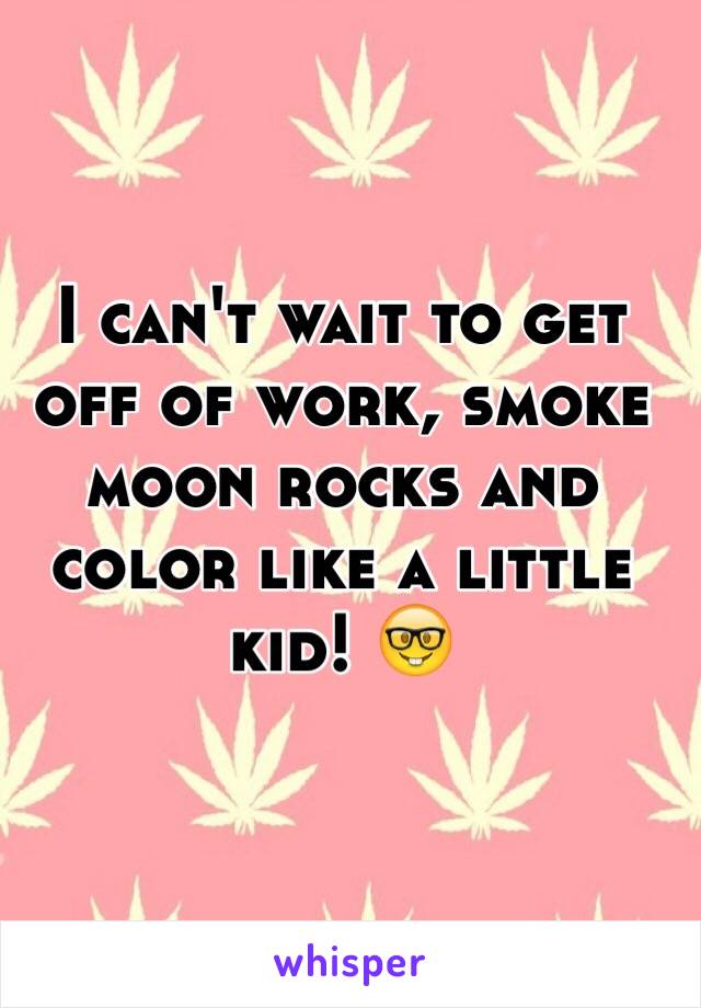 I can't wait to get off of work, smoke moon rocks and color like a little kid! 🤓