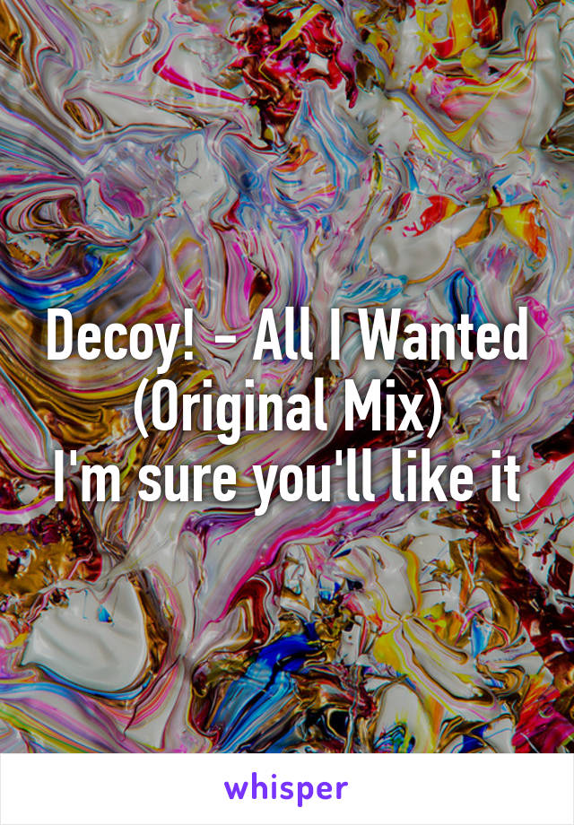 Decoy! - All I Wanted (Original Mix)
I'm sure you'll like it