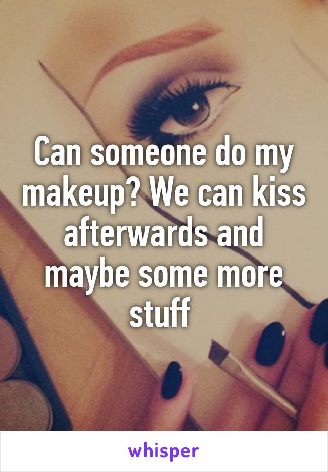 Can someone do my makeup? We can kiss afterwards and maybe some more stuff 