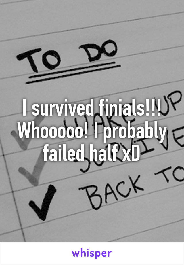 I survived finials!!! Whooooo! I probably failed half xD