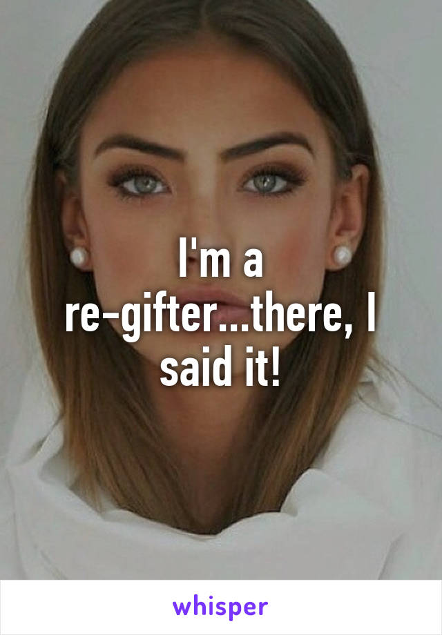 I'm a re-gifter...there, I said it!