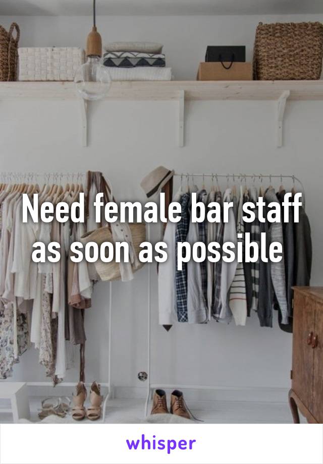 Need female bar staff as soon as possible 