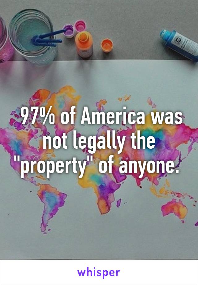  97% of America was not legally the "property" of anyone. 