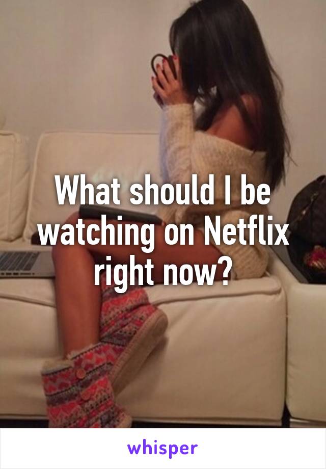 What should I be watching on Netflix right now?