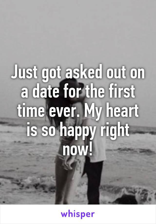 Just got asked out on a date for the first time ever. My heart is so happy right now!