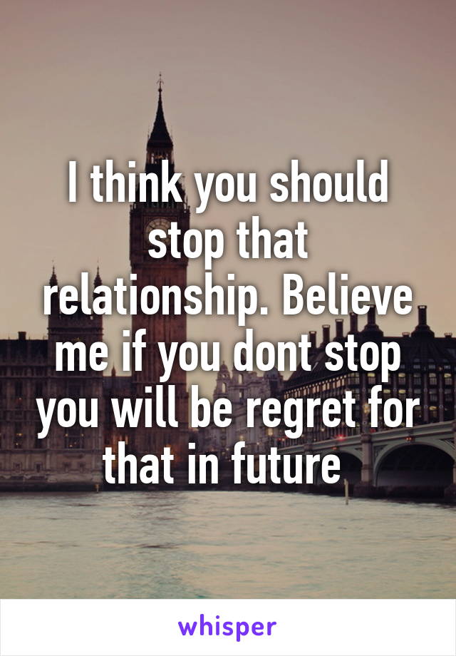 I think you should stop that relationship. Believe me if you dont stop you will be regret for that in future 