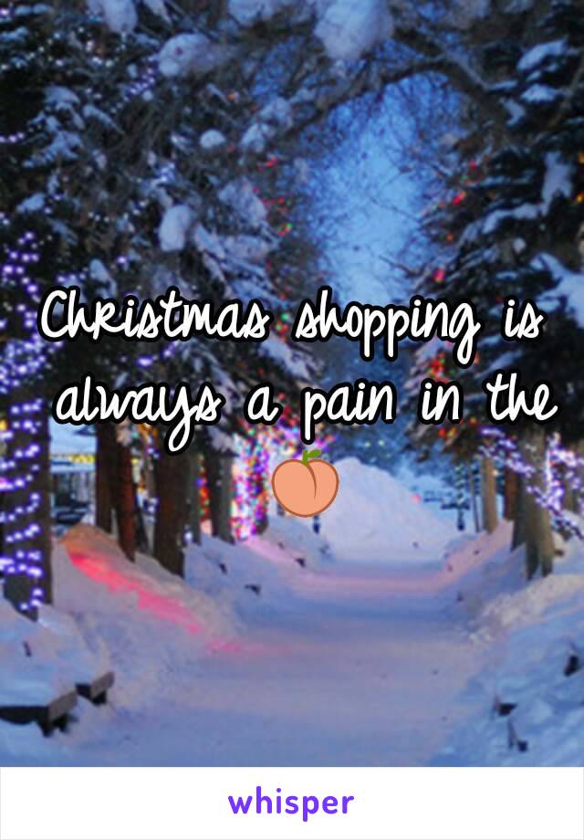 Christmas shopping is always a pain in the 🍑