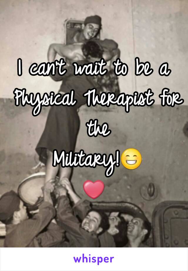 I can't wait to be a Physical Therapist for the Military!😁❤