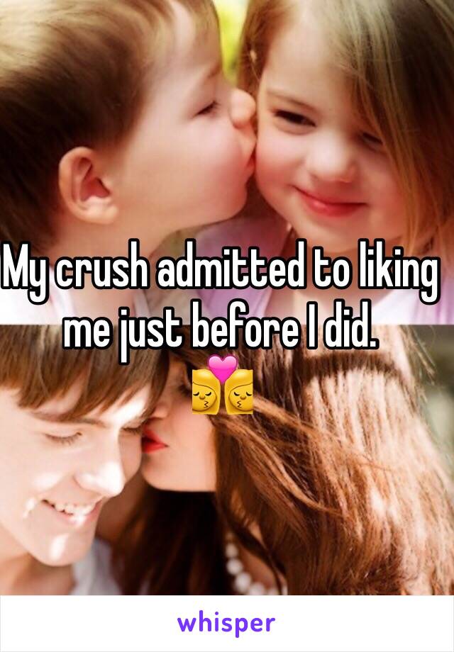 My crush admitted to liking me just before I did. 
👩‍❤️‍💋‍👩